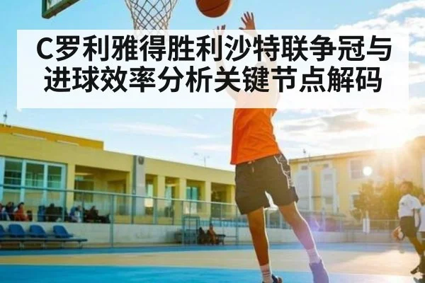 C罗利雅得胜利沙特联争冠与进球效率分析关键节点解码