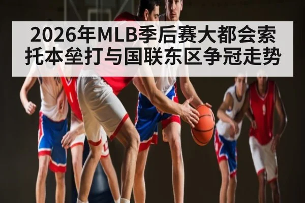 2026年MLB季后赛大都会索托本垒打与国联东区争冠走势